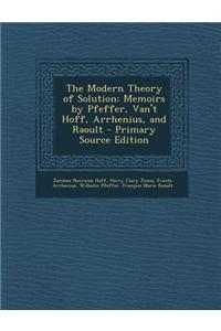 The Modern Theory of Solution: Memoirs by Pfeffer, Van't Hoff, Arrhenius, and Raoult - Primary Source Edition