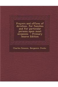 Prayers and Offices of Devotion, for Families and for Particular Persons Upon Most Occasions - Primary Source Edition