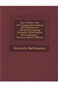 Das Problem Der Schwingungserzeugung Mit Besonderer Berucksichtigung Schneller Elektrischer Schwingungen - Primary Source Edition