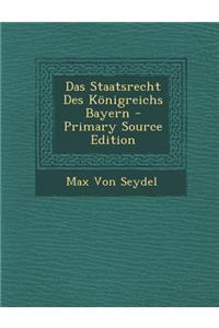 Das Staatsrecht Des Konigreichs Bayern - Primary Source Edition