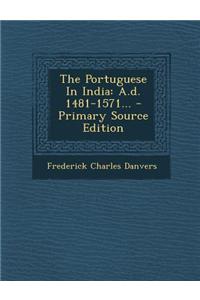 The Portuguese in India: A.D. 1481-1571... - Primary Source Edition