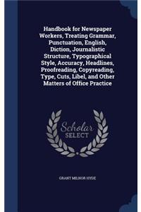 Handbook for Newspaper Workers, Treating Grammar, Punctuation, English, Diction, Journalistic Structure, Typographical Style, Accuracy, Headlines, Proofreading, Copyreading, Type, Cuts, Libel, and Other Matters of Office Practice