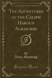 The Adventures of the Caliph Haroun Alraschid (Classic Reprint)