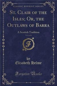 St. Clair of the Isles; Or, the Outlaws of Barra, Vol. 4 of 4