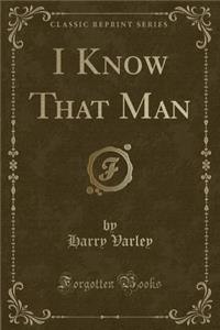 I Know That Man (Classic Reprint)