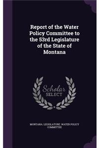 Report of the Water Policy Committee to the 53rd Legislature of the State of Montana