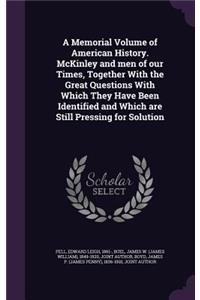 A Memorial Volume of American History. McKinley and Men of Our Times, Together with the Great Questions with Which They Have Been Identified and Which Are Still Pressing for Solution