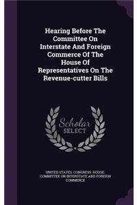 Hearing Before the Committee on Interstate and Foreign Commerce of the House of Representatives on the Revenue-Cutter Bills