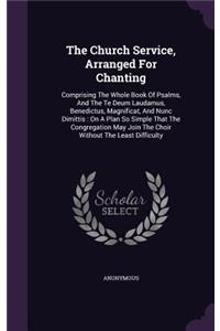 Church Service, Arranged For Chanting: Comprising The Whole Book Of Psalms, And The Te Deum Laudamus, Benedictus, Magnificat, And Nunc Dimittis: On A Plan So Simple That The Congregation 