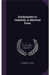 Ecclesiastes or Coheleth, in Metrical Form