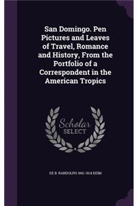 San Domingo. Pen Pictures and Leaves of Travel, Romance and History, From the Portfolio of a Correspondent in the American Tropics