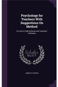 Psychology for Teachers With Suggestions On Method: For Use in High Schools and Teachers' Institutes