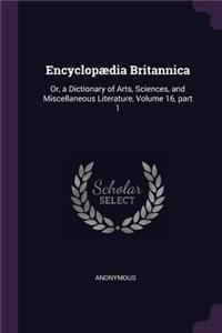 Encyclopædia Britannica: Or, a Dictionary of Arts, Sciences, and Miscellaneous Literature, Volume 16, part 1