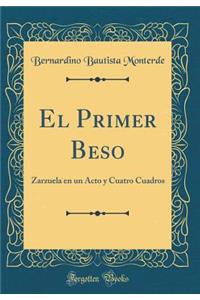 El Primer Beso: Zarzuela En Un Acto Y Cuatro Cuadros (Classic Reprint)
