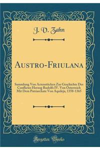 Austro-Friulana: Sammlung Von ActenstÃ¼cken Zur Geschichte Des Conflictes Herzog Rudolfs IV. Von Ã?sterreich Mit Dem Patriarchate Von Aquileja, 1358-1365 (Classic Reprint)