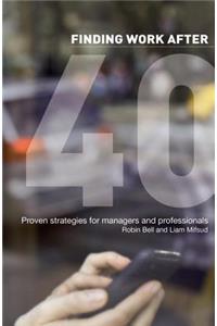 Finding Work After 40: Proven Strategies for Managers and Professionals