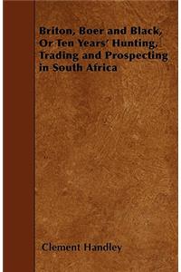 Briton, Boer and Black, Or Ten Years' Hunting, Trading and Prospecting in South Africa