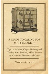 Guide to Caring for Your Parakeet - Tips on Aviaries, Cages, Training and Taming Your Parakeet with a Section on Common Ailments and Cures