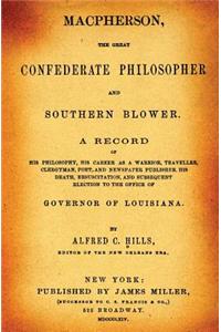 Macpherson, the Great Confederate Philosopher and Southern Blower.: A Record of His Philosophy, His Career as a Warrior, Traveller, Clergyman, Poet, and Newspaper Publisher, His Death, Resuscitation, and Subsequent Election to the Office of Governo