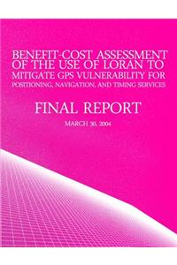 Benefit-Cost Assessment Of The Use Of LORAN To Mitigate GPS Vulnerability For Positioning, Navigation, And Timing Services
