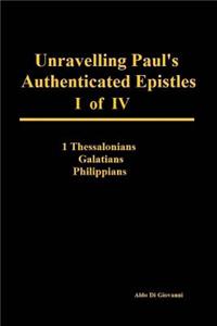 Unravelling Paul's Authenticated Epistles I of IV - 1 Thessalonians, Galatians, Philippians