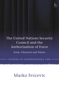 The United Nations Security Council and the Authorisation of Force