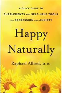 Happy Naturally: A Quick Guide to Supplements and Self-Help Tools for Depression and Anxiety