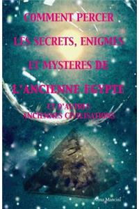 Comment percer les Secrets, Enigmes et Mysteres de l'Ancienne Egypte et d'autres anciennes civilisations