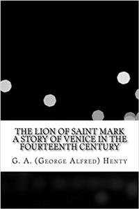 The Lion of Saint Mark a Story of Venice in the Fourteenth Century