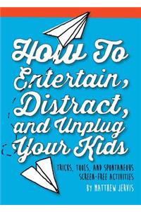 How to Entertain, Distract, and Unplug Your Kids