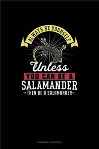 Always Be Yourself Unless You Can Be A Salamander Then Be A Salamander