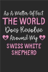 As A Matter Of Fact The World Does Revolve Around My Swiss White Shepherd