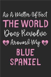 As A Matter Of Fact The World Does Revolve Around My Blue Spaniel