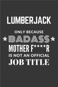 Lumberjack Only Because Badass Mother F****R Is Not An Official Job Title Notebook