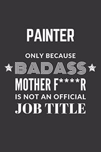 Painter Only Because Badass Mother F****R Is Not An Official Job Title Notebook