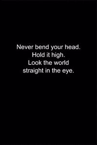 Never bend your head. Hold it high. Look the world straight in the eye.