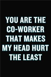 You Are The Co-Worker That Makes My Head Hurt The Least