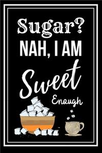 Sugar? Nah, I am Sweet Enough