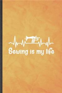 Sewing Is My Life: Funny Blank Lined Sewing Lover Notebook/ Journal, Graduation Appreciation Gratitude Thank You Souvenir Gag Gift, Fashionable Graphic 110 Pages