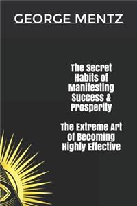 The Secret habits of Manifesting Success & Prosperity The Extreme Art of Becoming Highly Effective