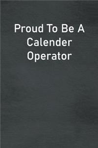 Proud To Be A Calender Operator