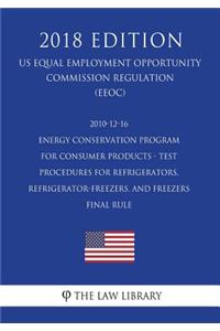 2010-12-16 Energy Conservation Program for Consumer Products - Test Procedures for Refrigerators, Refrigerator-Freezers, and Freezers - Final rule (US Energy Efficiency and Renewable Energy Office Regulation) (EERE) (2018 Edition)