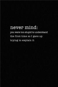 Never Mind: You Were Too Stupid to Understand the First Time: Funny Definitions of Common Words - 6x9 Notebook