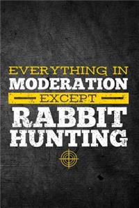 Everything In Moderation Except Rabbit Hunting