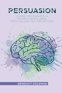 Persuasion: Learn Techniques in Manipulation, Dark Psychology, NLP, Deception, and Human Behavior