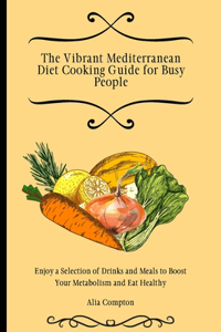 The Vibrant Mediterranean Diet Cooking Guide for Busy People