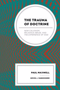 Trauma of Doctrine: New Calvinism, Religious Abuse, and the Experience of God