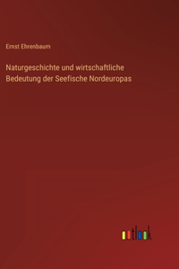 Naturgeschichte und wirtschaftliche Bedeutung der Seefische Nordeuropas