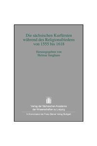 Die Sachsischen Kurfursten Wahrend Des Religionsfriedens Von 1555 Bis 1618