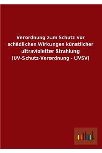 Verordnung Zum Schutz VOR Schadlichen Wirkungen Kunstlicher Ultravioletter Strahlung (Uv-Schutz-Verordnung - Uvsv)